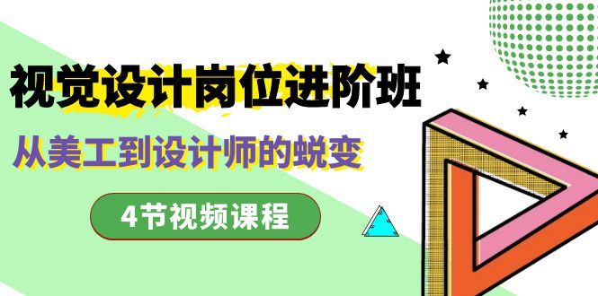 视觉设计岗位进阶班，从美工到设计师的蜕变（4节视频课程）-创业项目网
