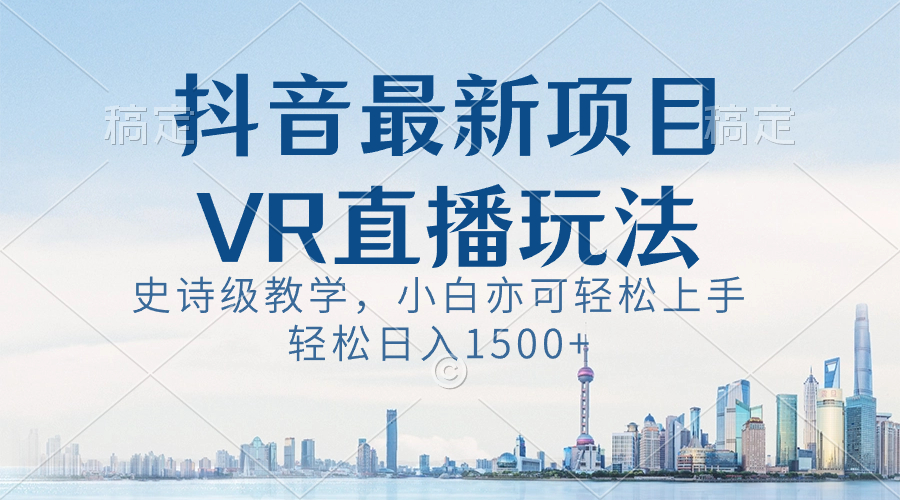 抖音最新VR直播玩法，史诗级教学，小白也可轻松上手，轻松日入1500+-创业项目网