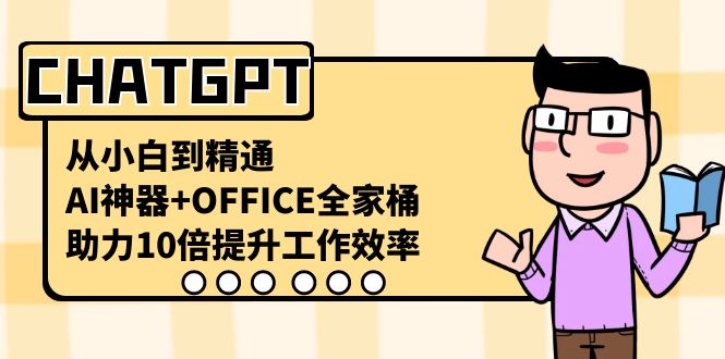 CHATGPT-从小白到精通，AI神器+OFFICE全家桶，助力10倍提升工作效率-创业项目网