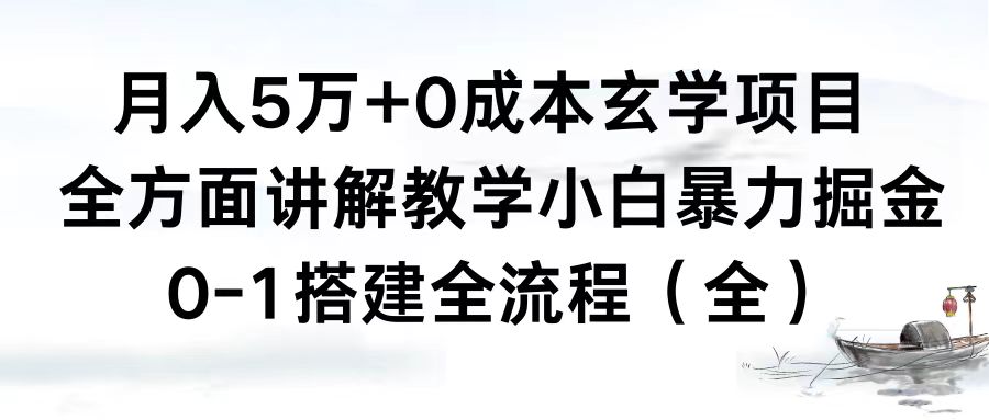 月入5万+0成本玄学项目，全方面讲解教学，0-1搭建全流程（全）小白暴力掘金-创业项目网