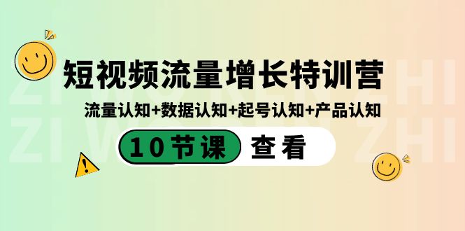 短视频流量增长特训营：流量认知+数据认知+起号认知+产品认知（10节课）-创业项目网