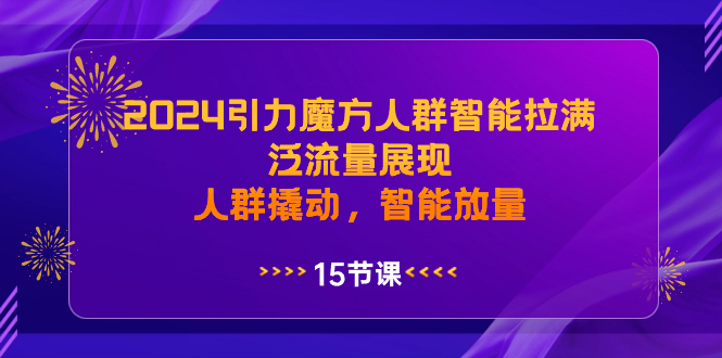 2024引力魔方人群智能拉满，泛流量展现，人群撬动，智能放量-创业项目网