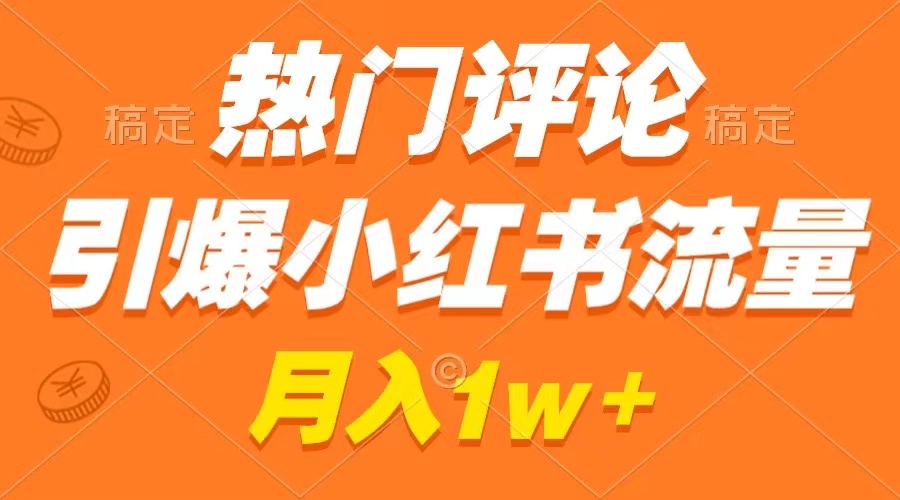 热门评论引爆小红书流量，作品制作简单，广告接到手软，月入过万不是梦-创业项目网