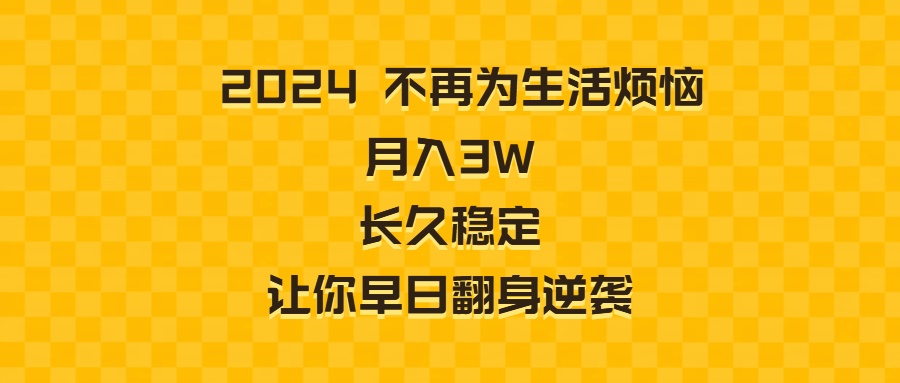 2024不再为生活烦恼 月入3W 长久稳定 让你早日翻身逆袭-创业项目网