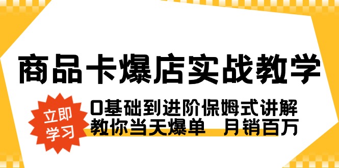 商品卡·爆店实战教学，0基础到进阶保姆式讲解，教你当天爆单 月销百万-创业项目网