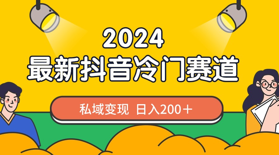 2024抖音最新冷门赛道，私域变现轻松日入200＋，作品制作简单，流量爆炸-创业项目网