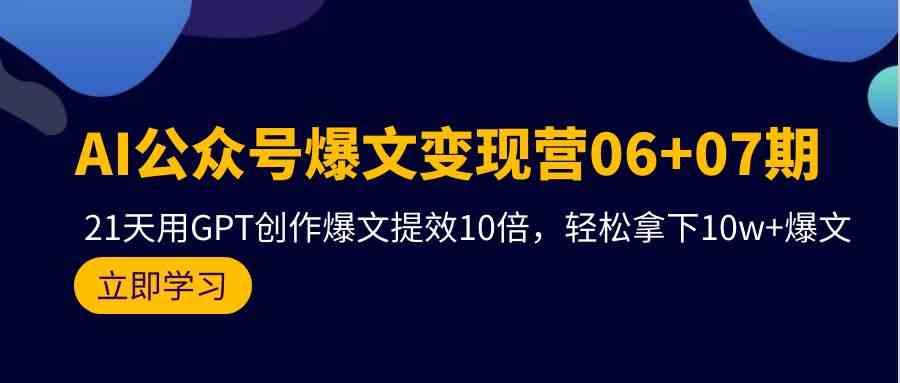 AI公众号爆文变现营07期，用GPT创作爆文提效10倍，轻松拿下10w+爆文-创业项目网