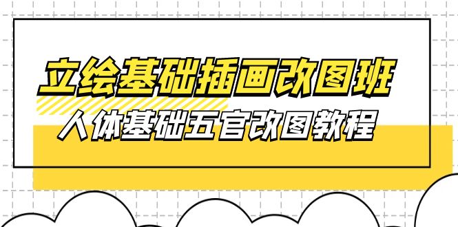 （10689期）立绘基础-插画改图班【第1期】：人体基础五官改图教程- 37节视频+课件-创业项目网