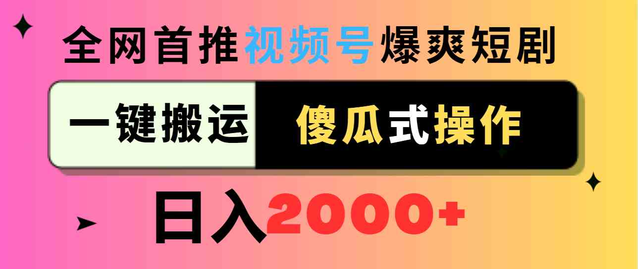 （9121期）视频号爆爽短剧推广，一键搬运，傻瓜式操作，日入2000+-创业项目网