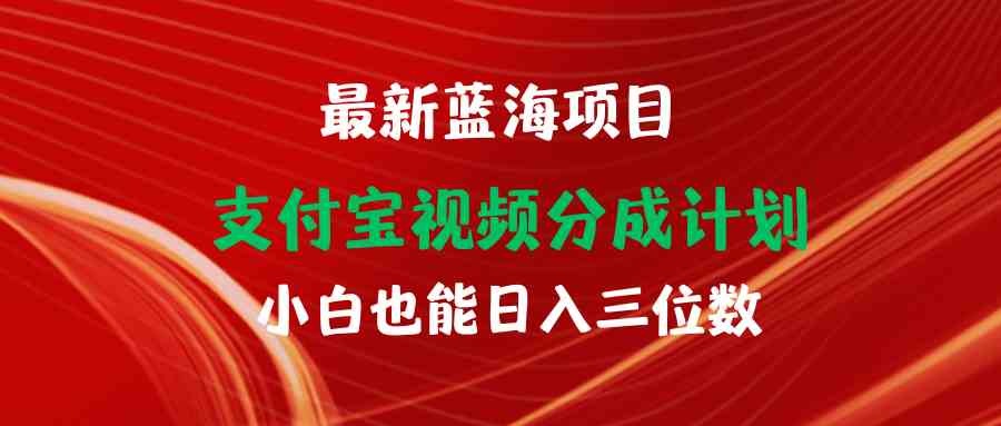 （9939期）最新蓝海项目 支付宝视频频分成计划 小白也能日入三位数-创业项目网