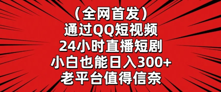 全网首发，通过QQ短视频24小时直播短剧，小白也能日入300+-创业项目网