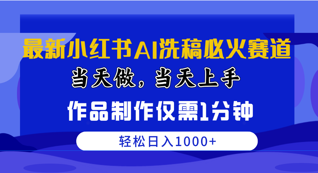 （10233期）最新小红书AI洗稿必火赛道，当天做当天上手 作品制作仅需1分钟，日入1000+-创业项目网