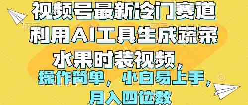 （10141期）视频号最新冷门赛道利用AI工具生成蔬菜水果时装视频 操作简单月入四位数-创业项目网