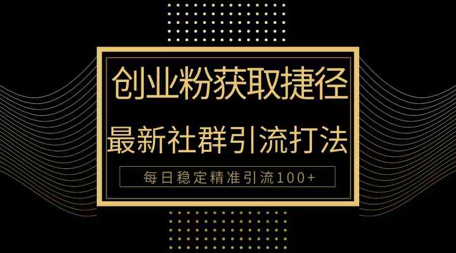 （10040期）创业粉捷径！最新被动引流方法大揭秘，实现每日100+精准引流-创业项目网