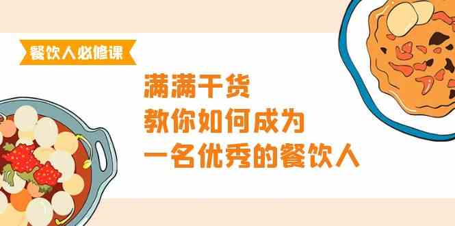 （9884期）餐饮人必修课，满满干货，教你如何成为一名优秀的餐饮人（47节课）-创业项目网