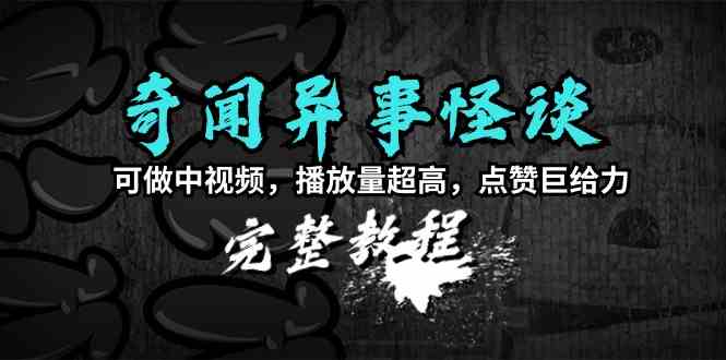 （9363期）奇闻异事怪谈完整教程，可做中视频，播放量超高，点赞巨给力（教程+素材）-创业项目网