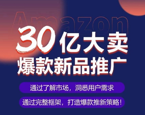 亚马逊·30亿大卖爆款新品推广，可复制、全程案例实操的爆款推新SOP-创业项目网