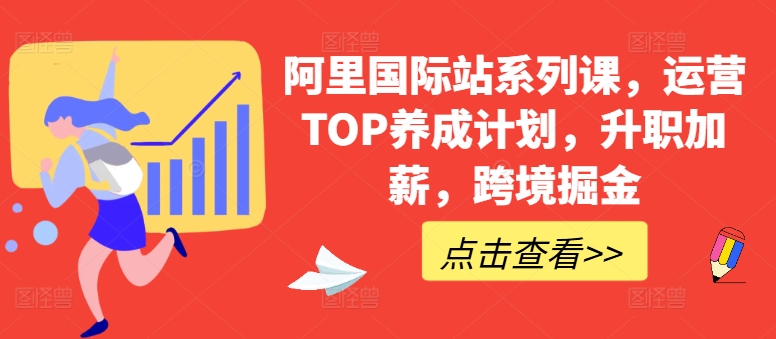 阿里国际站系列课，运营TOP养成计划，升职加薪，跨境掘金-创业项目网