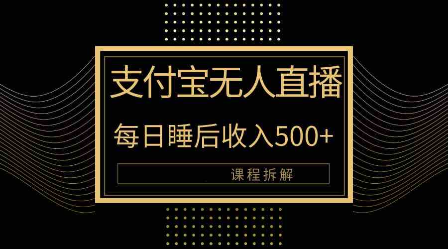 （10135期）支付宝无人直播新玩法大曝光！日入500+，教程拆解！-创业项目网