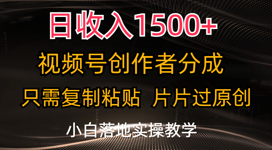 日收入1500+，视频号创作者分成，只需复制粘贴，片片过原创-创业项目网