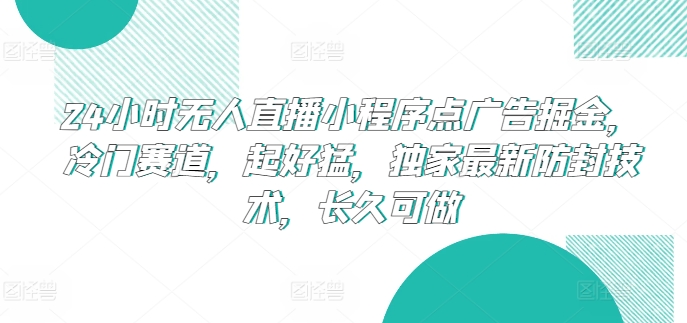 24小时无人直播小程序点广告掘金，冷门赛道，起好猛，独家最新防封技术，长久可做-创业项目网