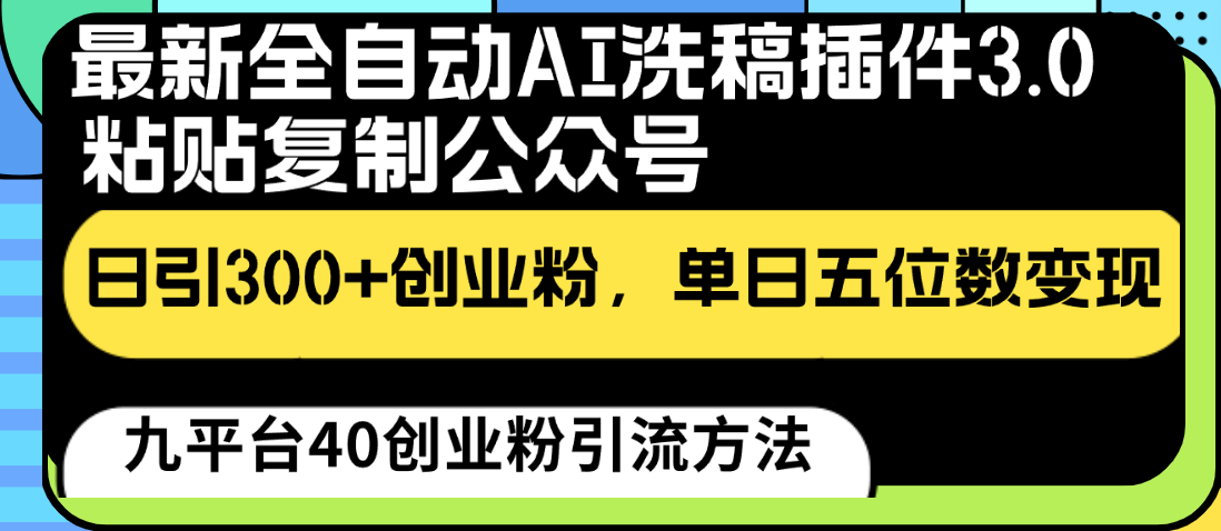 最新全自动AI洗稿插件3.0，粘贴复制公众号日引300+创业粉，单日五位数变现-创业项目网