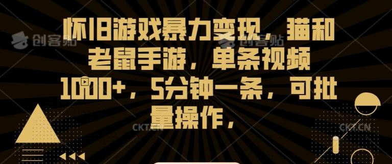 怀旧游戏暴力变现，猫和老鼠手游，单条视频1000+，5分钟一条，可批量操作【揭秘】-创业项目网