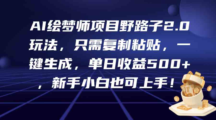 （9876期）AI绘梦师项目野路子2.0玩法，只需复制粘贴，一键生成，单日收益500+，新…-创业项目网