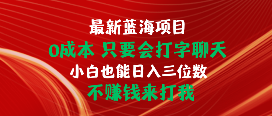 （10424期）最新蓝海项目 0成本 只要会打字聊天 小白也能日入三位数 不赚钱来打我-创业项目网