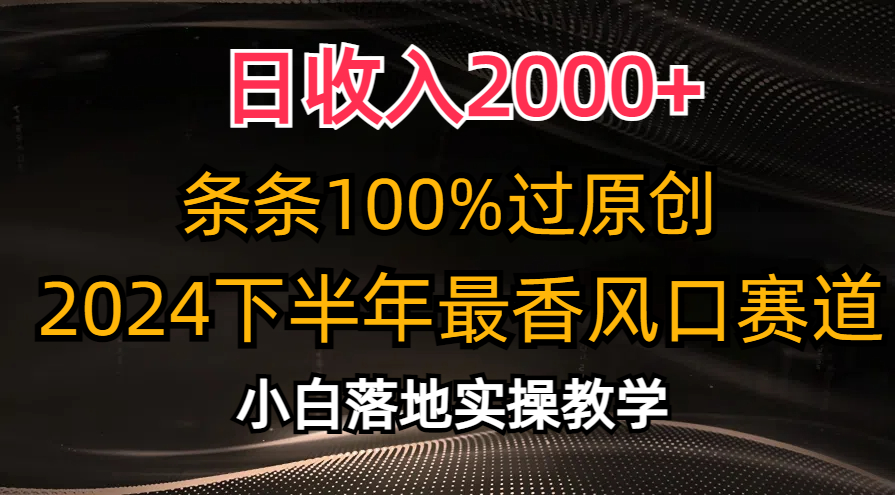 日收入2000+，条条100%过原创，2024下半年最香风口赛道，小白轻松上手-创业项目网