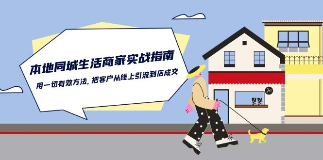 本地同城生活商家实战指南：用一切有效方法，把客户从线上引流到店成交-创业项目网