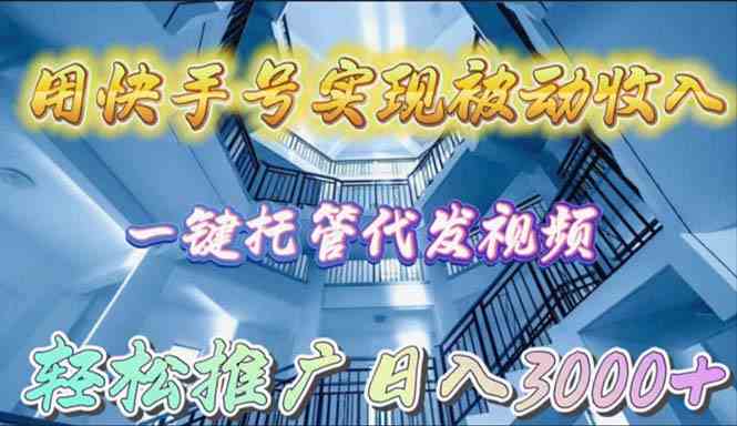 （9860期）用快手号实现被动收入，一键托管代发视频，轻松推广日入3000+-创业项目网