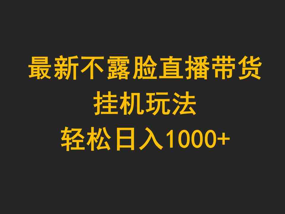 （9897期）最新不露脸直播带货，挂机玩法，轻松日入1000+-创业项目网