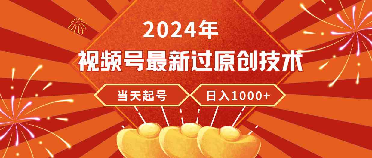 （9565期）2024年视频号最新过原创技术，当天起号，收入稳定，日入1000+-创业项目网