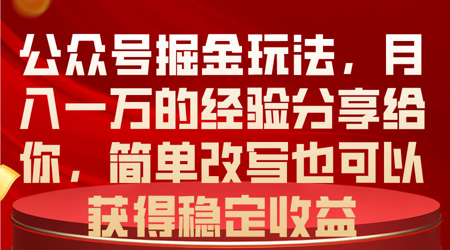 （10753期）公众号掘金玩法，月入一万的经验分享给你，简单改写也可以获得稳定收益-创业项目网