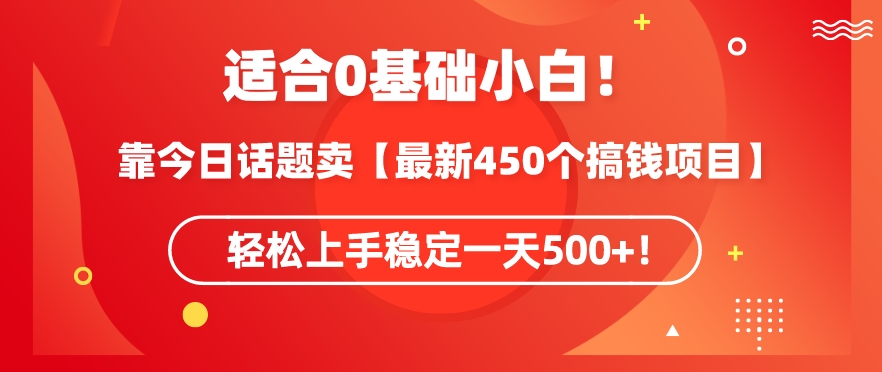 靠今日话题玩法卖【最新450个搞钱玩法合集】，轻松上手稳定一天500+-创业项目网