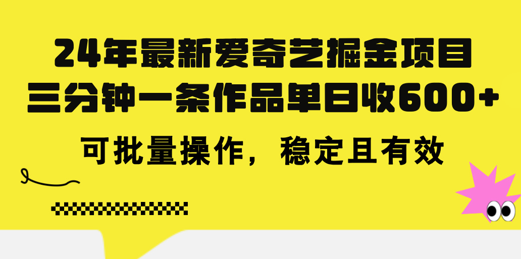 24年 最新爱奇艺掘金项目，三分钟一条作品单日收600+，可批量操作，稳定有效-创业项目网