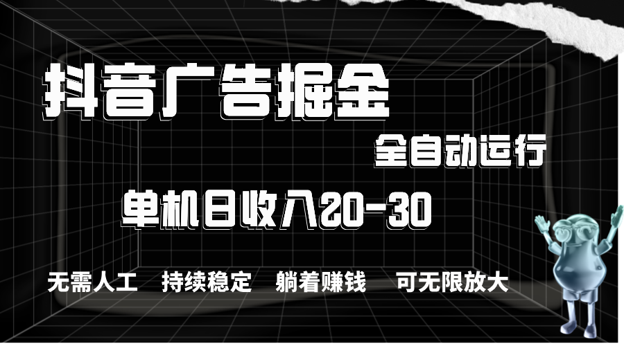 抖音广告掘金，单机产值20-30，全程自动化操作-创业项目网