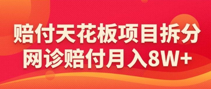 赔付天花板项目拆分，网诊赔付月入8W+-【仅揭秘】-创业项目网