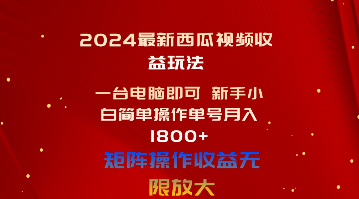 （10829期）2024最新西瓜视频收益玩法，一台电脑即可 新手小白简单操作单号月入1800+-创业项目网