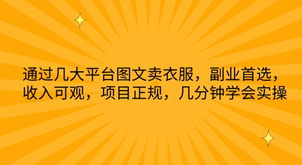 通过几大平台图文卖衣服，副业首选，收入可观，项目正规，几分钟学会实操-创业项目网