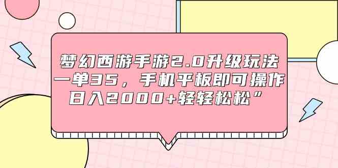 （9303期）梦幻西游手游2.0升级玩法，一单35，手机平板即可操作，日入2000+轻轻松松”-创业项目网