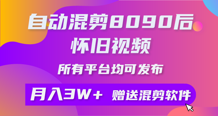 （10201期）自动混剪8090后怀旧视频，所有平台均可发布，矩阵操作月入3W+附工具+素材-创业项目网