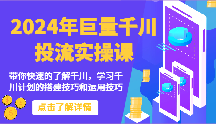 2024年巨量千川投流实操课-带你快速的了解千川，学习千川计划的搭建技巧和运用技巧-创业项目网