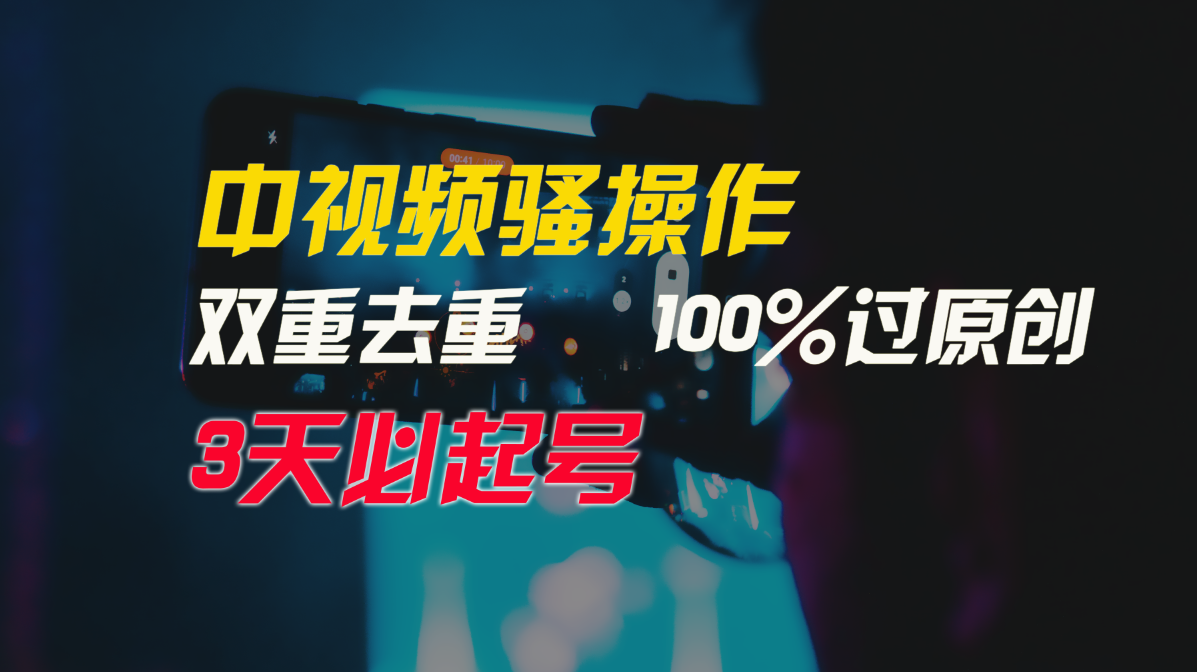 中视频骚操作，双重去重100%过原创，3天比必起号，简单无脑，月入3W+-创业项目网