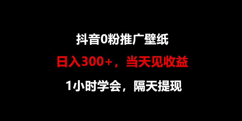 日入300+，抖音0粉推广壁纸，1小时学会，当天见收益，隔天提现-创业项目网