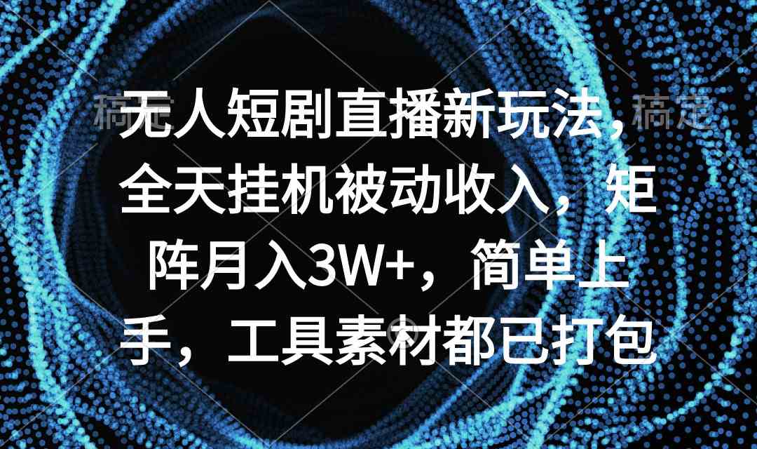 （9144期）无人短剧直播新玩法，全天挂机被动收入，矩阵月入3W+，简单上手，工具素…-创业项目网