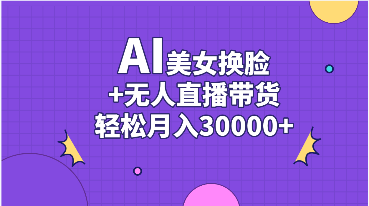 AI美女换脸视频结合无人直播带货，随便月入30000+-创业项目网