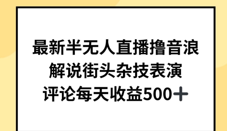 最新半无人直播撸音浪，解说街头杂技表演，平均每天收益500+-创业项目网