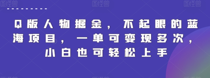 Q版人物掘金，不起眼的蓝海项目，一单可变现多次，小白也可轻松上手-创业项目网